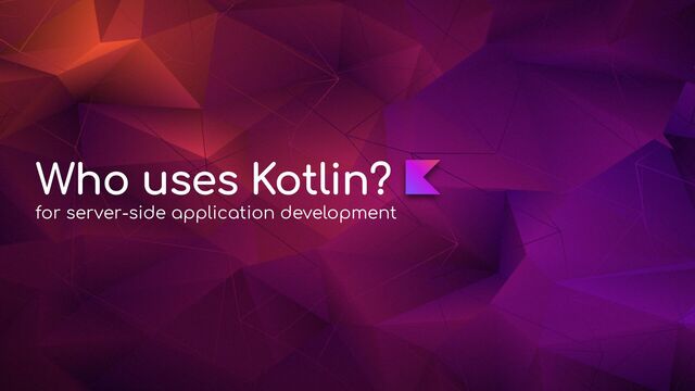 Who uses Kotlin?
for server-side application development
