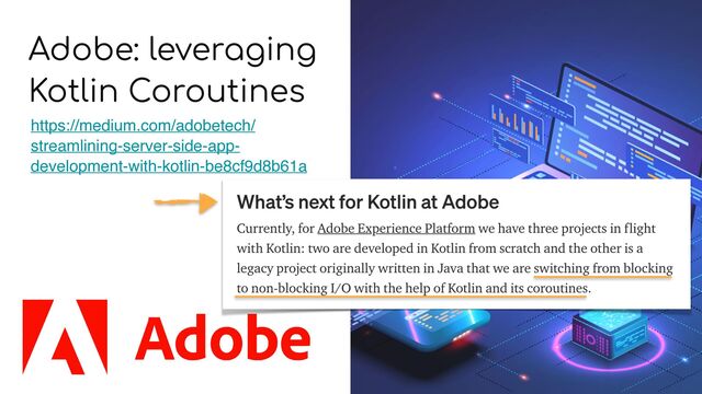 Adobe: leveraging
Kotlin Coroutines
https://medium.com/adobetech/
streamlining-server-side-app-
development-with-kotlin-be8cf9d8b61a
