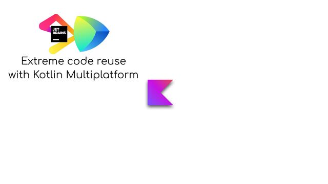 Extreme code reuse


with Kotlin Multiplatform
