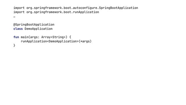 import org.springframework.boot.autoconfigure.SpringBootApplication


import org.springframework.boot.runApplication


…


@SpringBootApplication


class DemoApplication


fun main(args: Array) {


runApplication(*args)


}


