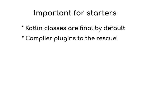 Important for starters
* Kotlin classes are
fi
nal by default
* Compiler plugins to the rescue!
