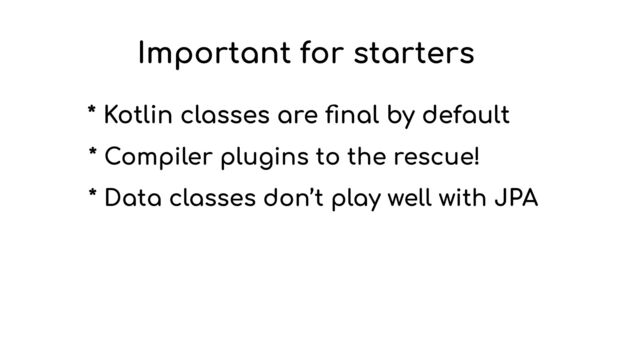 Important for starters
* Kotlin classes are
fi
nal by default
* Compiler plugins to the rescue!
* Data classes don’t play well with JPA
