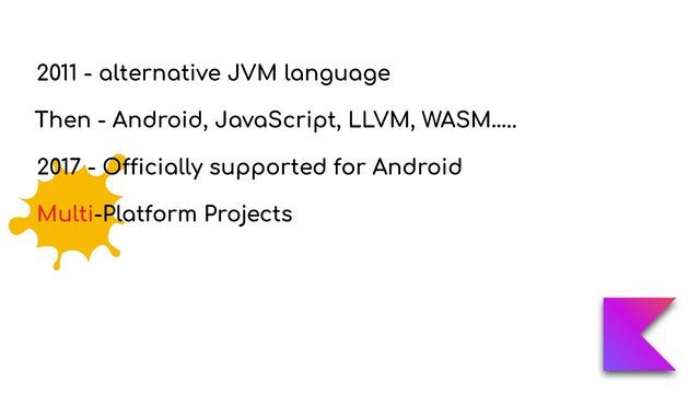2011 - alternative JVM language
Multi-Platform Projects
Then - Android, JavaScript, LLVM, WASM…..
2017 - O
ffi
cially supported for Android
