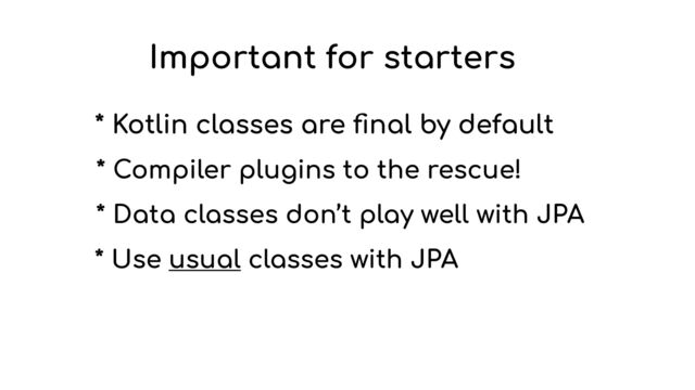 Important for starters
* Kotlin classes are
fi
nal by default
* Compiler plugins to the rescue!
* Data classes don’t play well with JPA
* Use usual classes with JPA
