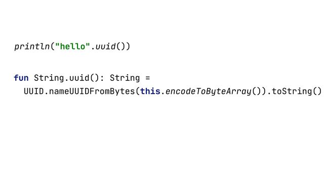 fun String.uuid(): String =


UUID.nameUUIDFromBytes(this.encodeToByteArray()).toString()


println("hello".uuid())


