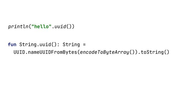 fun String.uuid(): String =


UUID.nameUUIDFromBytes(encodeToByteArray()).toString()


println("hello".uuid())


