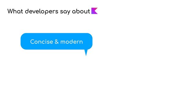 What developers say about
Concise & modern
