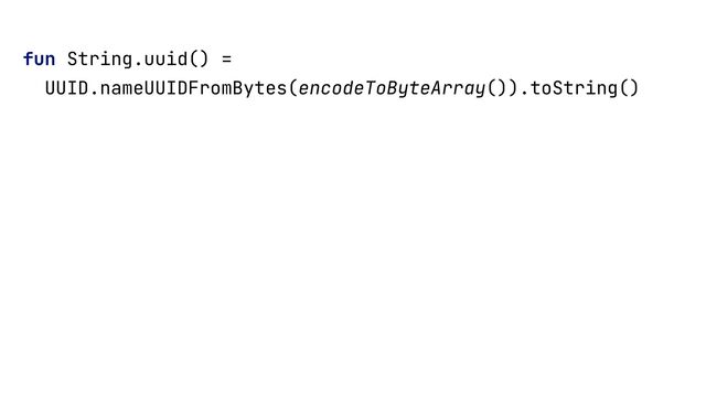 fun String.uuid() =


UUID.nameUUIDFromBytes(encodeToByteArray()).toString()


