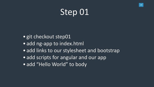 19
Step 01
•git checkout step01
•add ng-app to index.html
•add links to our stylesheet and bootstrap
•add scripts for angular and our app
•add “Hello World” to body
