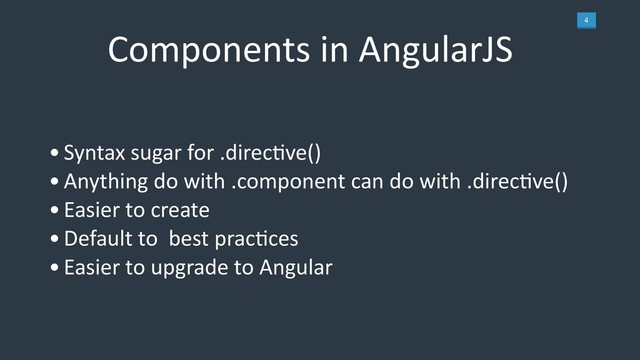 4
Components in AngularJS
•Syntax sugar for .direcLve()
•Anything do with .component can do with .direcLve()
•Easier to create
•Default to best pracLces
•Easier to upgrade to Angular

