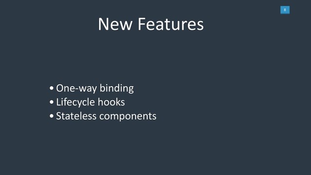 8
New Features
•One-way binding
•Lifecycle hooks
•Stateless components
