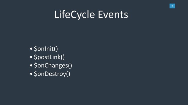 9
LifeCycle Events
•$onInit()
•$postLink()
•$onChanges()
•$onDestroy()
