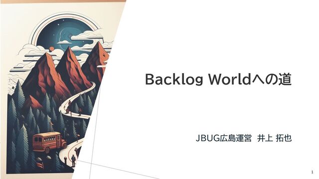 Backlog Worldへの道
JBUG広島運営 井上 拓也
1
