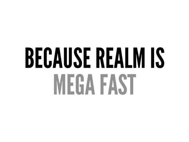 BECAUSE REALM IS
MEGA FAST
