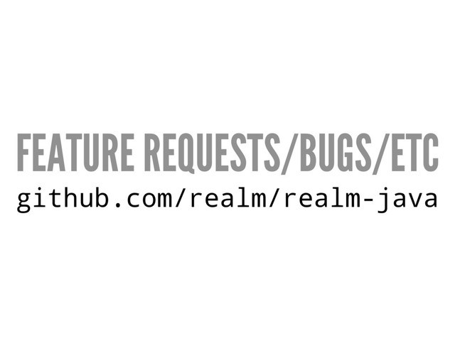 FEATURE REQUESTS/BUGS/ETC
github.com/realm/realm-java
