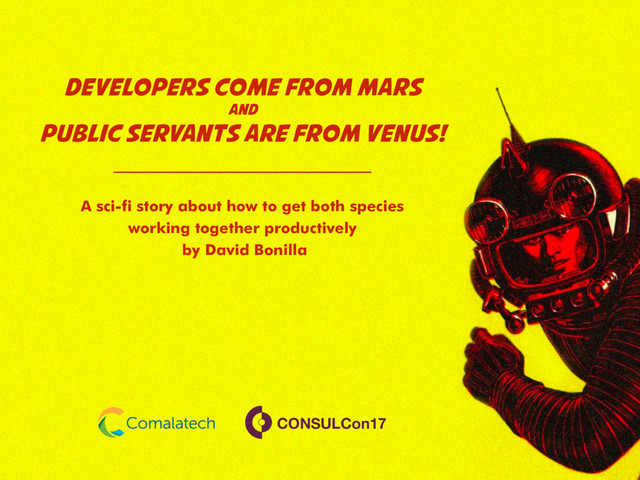 Developers come from Mars
and
public servants are from Venus!
A sci-fi story about how to get both species
working together productively
by David Bonilla
CONSULCon17
