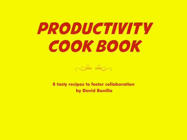 PRODUCTIVITY
COOK BOOK
8 tasty recipes to foster collaboration
by David Bonilla
( )
