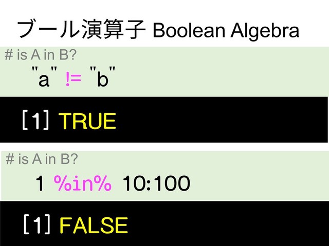 "a" != "b"
# is A in B?
ブール演算⼦ Boolean Algebra
[1] TRUE
1 %in% 10:100
# is A in B?
[1] FALSE
