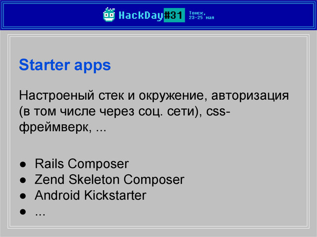 Starter apps
Настроеный стек и окружение, авторизация
(в том числе через соц. сети), css-
фреймверк, ...
● Rails Composer
● Zend Skeleton Composer
● Android Kickstarter
● ...
