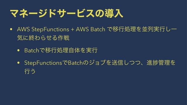 ϚωʔδυαʔϏεͷಋೖ
• AWS StepFunctions + AWS Batch ͰҠߦॲཧΛฒྻ࣮ߦ͠Ұ
ؾʹऴΘΒͤΔ࡞ઓ
• BatchͰҠߦॲཧࣗମΛ࣮ߦ
• StepFunctionsͰBatchͷδϣϒΛૹ৴ͭͭ͠ɺਐḿ؅ཧΛ
ߦ͏
