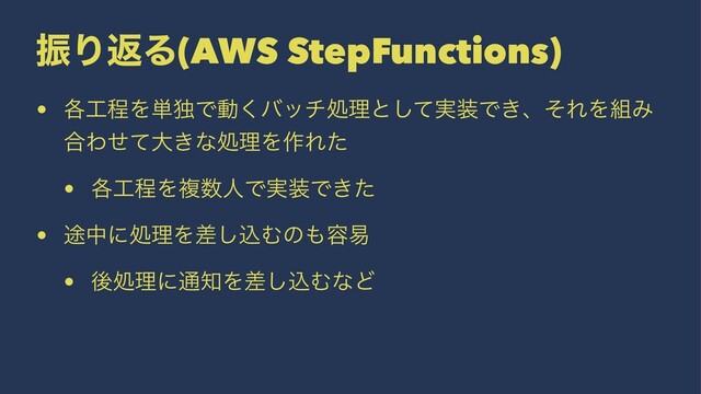 ৼΓฦΔ(AWS StepFunctions)
• ֤޻ఔΛ୯ಠͰಈ͘όονॲཧͱ࣮ͯ͠૷Ͱ͖ɺͦΕΛ૊Έ
߹Θͤͯେ͖ͳॲཧΛ࡞Εͨ
• ֤޻ఔΛෳ਺ਓͰ࣮૷Ͱ͖ͨ
• ్தʹॲཧΛࠩ͠ࠐΉͷ΋༰қ
• ޙॲཧʹ௨஌Λࠩ͠ࠐΉͳͲ
