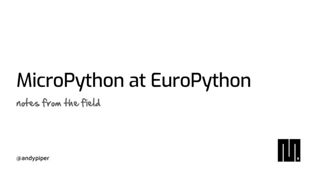 @andypiper
MicroPython at EuroPython
notes from the field
