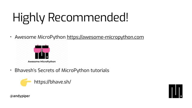 @andypiper
Highly Recommended!
• Awesome MicroPython https://awesome-micropython.com
 
 
 
 
• Bhavesh’s Secrets of MicroPython tutorials
 
 
https://bhave.sh/
