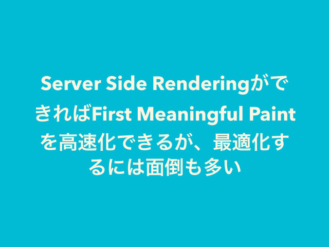 Server Side Rendering͕Ͱ
͖Ε͹First Meaningful Paint
Λߴ଎ԽͰ͖Δ͕ɺ࠷దԽ͢
Δʹ͸໘౗΋ଟ͍
