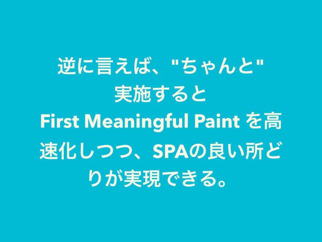 ٯʹݴ͑͹ɺ"ͪΌΜͱ"
࣮ࢪ͢Δͱ
First Meaningful Paint Λߴ
଎Խͭͭ͠ɺSPAͷྑ͍ॴͲ
Γ͕࣮ݱͰ͖Δɻ
