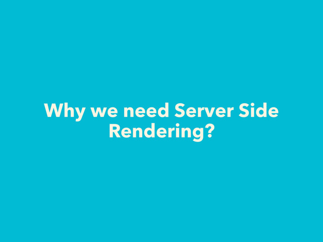 Why we need Server Side
Rendering?

