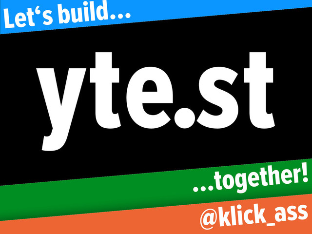 …together!
yte.st
Let‘s build…
@klick_ass
