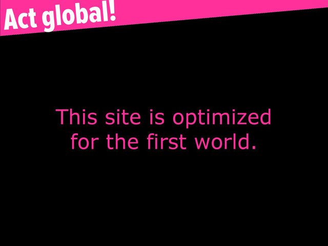 This site is optimized
for the first world.
Act global!
