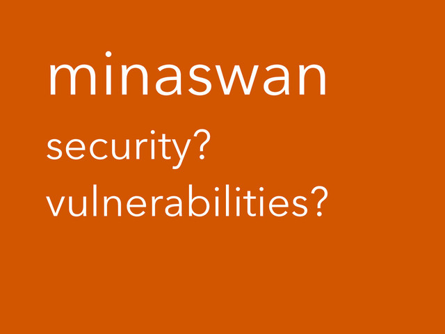 minaswan
security?
vulnerabilities?
