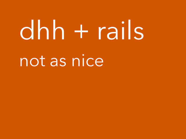 dhh + rails
not as nice

