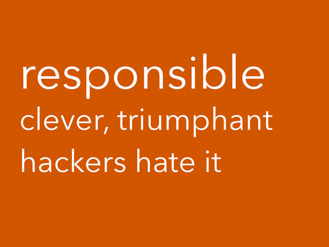 responsible
clever, triumphant
hackers hate it
