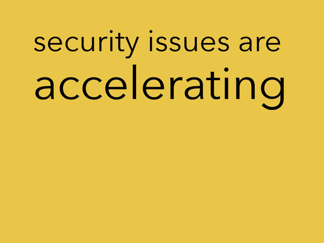 accelerating
security issues are
