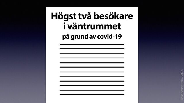 Jonas Söderström • 2023
Högst två besökare
i väntrummet
på grund av covid-19
