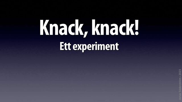 Jonas Söderström • 2023
Knack, knack!
Ett experiment
