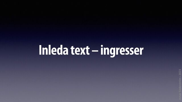 Jonas Söderström • 2023
Inleda text – ingresser
