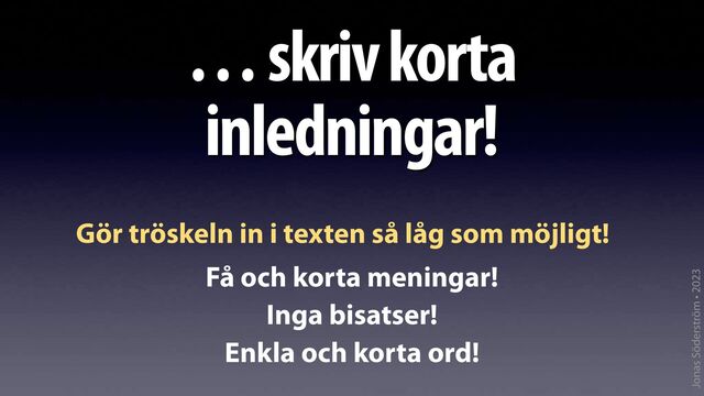 Jonas Söderström • 2023
… skriv korta
inledningar!
Gör tröskeln in i texten så låg som möjligt!
Få och korta meningar!
Inga bisatser!
Enkla och korta ord!
