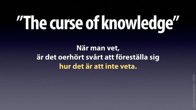 Jonas Söderström • 2023
”The curse of knowledge”
När man vet,
är det oerhört svårt att föreställa sig
hur det är att inte veta.
