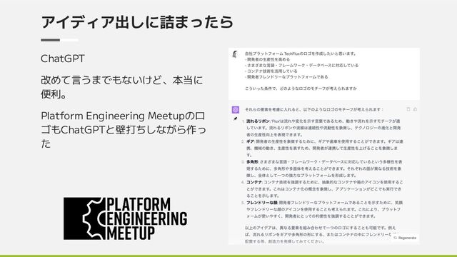 アイディア出しに詰まったら
ChatGPT
改めて言うまでもないけど、本当に
便利。
Platform Engineering Meetupのロ
ゴもChatGPTと壁打ちしながら作っ
た
