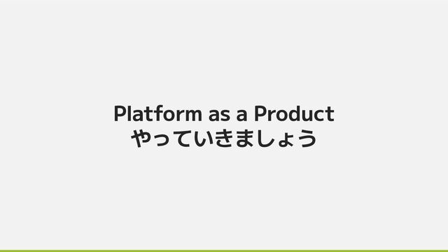 Platform as a Product
やっていきましょう
