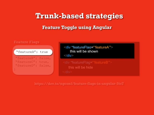 {
“featureA”: true,
“featureB”: false,
“featureC”: true,
“featureD”: false,
}
Feature Flags
<div>
</div>
this will be hide
https://dev.to/ngconf/feature-flags-in-angular-3ic7
Trunk-based strategies
Feature Toggle using Angular
<div>
</div>
this will be shown
<div>
</div>
this will be shown
“featureA”: true
