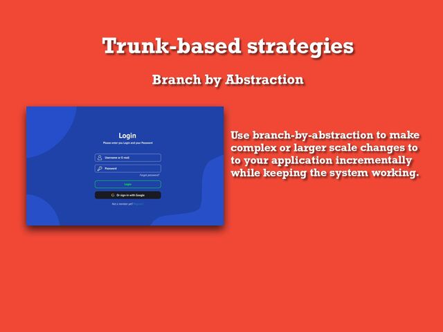 Trunk-based strategies
Branch by Abstraction
Use branch-by-abstraction to make
complex or larger scale changes to
to your application incrementally
while keeping the system working.
