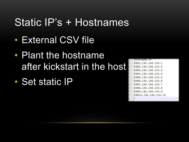 Static IP’s + Hostnames
• External CSV file
• Plant the hostname
after kickstart in the host
• Set static IP
