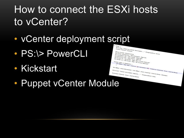 How to connect the ESXi hosts
to vCenter?
• vCenter deployment script
• PS:\> PowerCLI
• Kickstart
• Puppet vCenter Module
