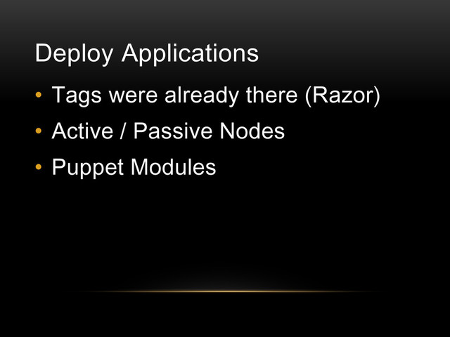 Deploy Applications
• Tags were already there (Razor)
• Active / Passive Nodes
• Puppet Modules

