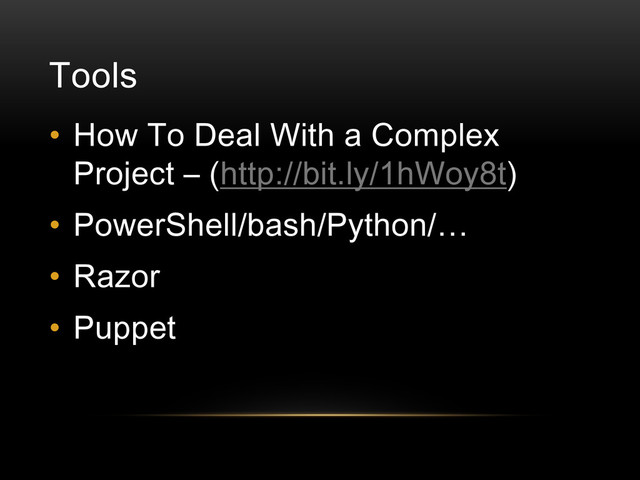 Tools
• How To Deal With a Complex
Project – (http://bit.ly/1hWoy8t)
• PowerShell/bash/Python/…
• Razor
• Puppet
