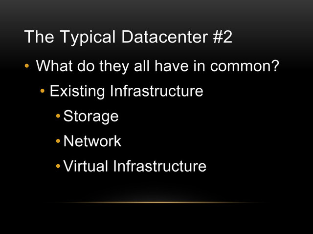 • What do they all have in common?
• Existing Infrastructure
•Storage
• Network
• Virtual Infrastructure
The Typical Datacenter #2
